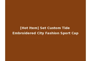 [Hot Item] Set Custom Tide Embroidered City Fashion Sport Cap