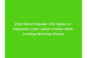 [Hot Item] Popular 13G Nylon or Polyester Liner Latex Crinkle Palm Coating Working Gloves