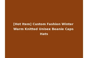 [Hot Item] Custom Fashion Winter Warm Knitted Unisex Beanie Caps Hats