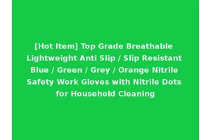 [Hot Item] Top Grade Breathable Lightweight Anti Slip / Slip Resistant Blue / Green / Grey / Orange Nitrile Safety Work Gloves with Nitrile Dots for Household Cleaning