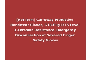 [Hot Item] Cut-Away Protective Handwear Gloves, G13-Pug1315 Level 3 Abrasion Resistance Emergency Disconnection of Severed Finger Safety Gloves