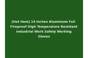 [Hot Item] 14 Inches Aluminium Foil Fireproof High Temperature Resistant Industrial Work Safety Working Gloves