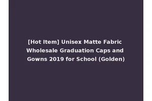 [Hot Item] Unisex Matte Fabric Wholesale Graduation Caps and Gowns 2019 for School (Golden)