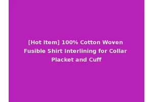 [Hot Item] 100% Cotton Woven Fusible Shirt Interlining for Collar Placket and Cuff