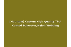 [Hot Item] Custom High Quality TPU Coated Polyester/Nylon Webbing