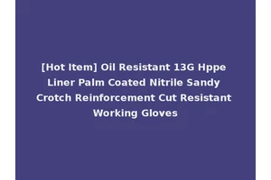 [Hot Item] Oil Resistant 13G Hppe Liner Palm Coated Nitrile Sandy Crotch Reinforcement Cut Resistant Working Gloves