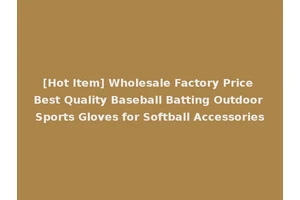 [Hot Item] Wholesale Factory Price Best Quality Baseball Batting Outdoor Sports Gloves for Softball Accessories