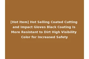 [Hot Item] Hot Selling Coated Cutting and Impact Gloves Black Coating Is More Resistant to Dirt High Visibility Color for Increased Safety