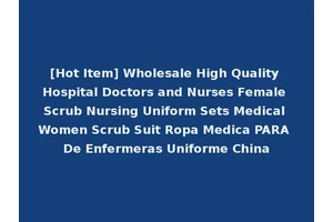 [Hot Item] Wholesale High Quality Hospital Doctors and Nurses Female Scrub Nursing Uniform Sets Medical Women Scrub Suit Ropa Medica PARA De Enfermeras Uniforme China