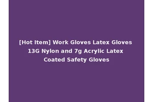 [Hot Item] Work Gloves Latex Gloves 13G Nylon and 7g Acrylic Latex Coated Safety Gloves