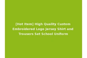 [Hot Item] High Quality Custom Embroidered Logo Jersey Shirt and Trousers Set School Uniform