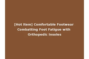 [Hot Item] Comfortable Footwear Combatting Foot Fatigue with Orthopedic Insoles