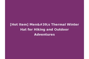 [Hot Item] Men's Thermal Winter Hat for Hiking and Outdoor Adventures