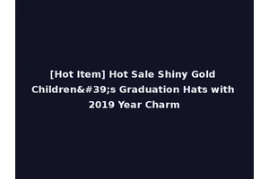 [Hot Item] Hot Sale Shiny Gold Children's Graduation Hats with 2019 Year Charm