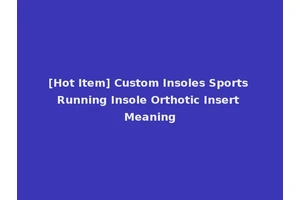[Hot Item] Custom Insoles Sports Running Insole Orthotic Insert Meaning