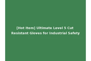 [Hot Item] Ultimate Level 5 Cut Resistant Gloves for Industrial Safety