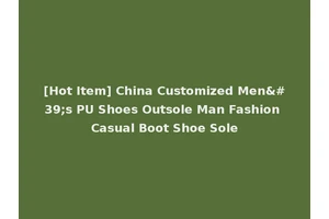 [Hot Item] China Customized Men's PU Shoes Outsole Man Fashion Casual Boot Shoe Sole