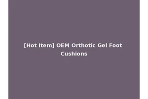 [Hot Item] OEM Orthotic Gel Foot Cushions