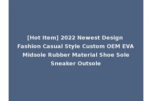 [Hot Item] 2022 Newest Design Fashion Casual Style Custom OEM EVA Midsole Rubber Material Shoe Sole Sneaker Outsole