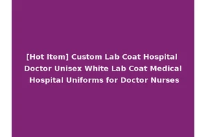 [Hot Item] Custom Lab Coat Hospital Doctor Unisex White Lab Coat Medical Hospital Uniforms for Doctor Nurses