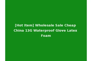 [Hot Item] Wholesale Sale Cheap China 13G Waterproof Glove Latex Foam