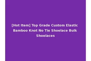 [Hot Item] Top Grade Custom Elastic Bamboo Knot No Tie Shoelace Bulk Shoelaces
