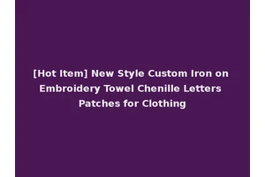 [Hot Item] New Style Custom Iron on Embroidery Towel Chenille Letters Patches for Clothing
