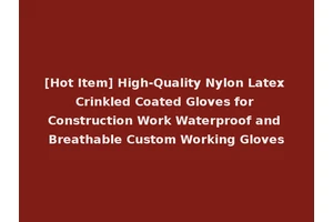 [Hot Item] High-Quality Nylon Latex Crinkled Coated Gloves for Construction Work Waterproof and Breathable Custom Working Gloves