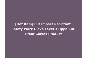 [Hot Item] Cut Impact Resistant Safety Work Glove Level 3 Hppe Cut Proof Gloves Product