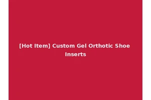 [Hot Item] Custom Gel Orthotic Shoe Inserts