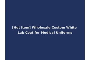 [Hot Item] Wholesale Custom White Lab Coat for Medical Uniforms