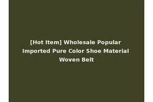 [Hot Item] Wholesale Popular Imported Pure Color Shoe Material Woven Belt