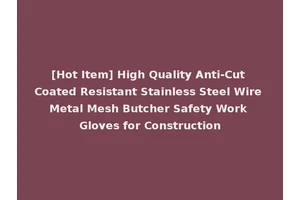 [Hot Item] High Quality Anti-Cut Coated Resistant Stainless Steel Wire Metal Mesh Butcher Safety Work Gloves for Construction