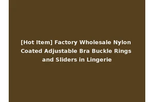 [Hot Item] Factory Wholesale Nylon Coated Adjustable Bra Buckle Rings and Sliders in Lingerie