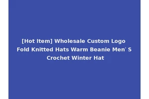 [Hot Item] Wholesale Custom Logo Fold Knitted Hats Warm Beanie Men′ S Crochet Winter Hat