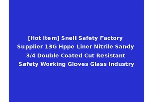 [Hot Item] Snell Safety Factory Supplier 13G Hppe Liner Nitrile Sandy 3/4 Double Coated Cut Resistant Safety Working Gloves Glass Industry