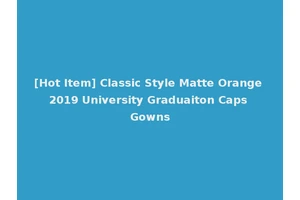 [Hot Item] Classic Style Matte Orange 2019 University Graduaiton Caps Gowns