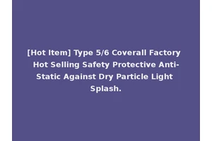 [Hot Item] Type 5/6 Coverall Factory Hot Selling Safety Protective Anti-Static Against Dry Particle Light Splash.
