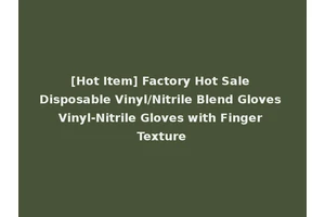 [Hot Item] Factory Hot Sale Disposable Vinyl/Nitrile Blend Gloves Vinyl-Nitrile Gloves with Finger Texture