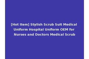 [Hot Item] Stylish Scrub Suit Medical Uniform Hospital Uniform OEM for Nurses and Doctors Medical Scrub