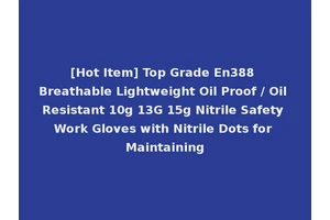 [Hot Item] Top Grade En388 Breathable Lightweight Oil Proof / Oil Resistant 10g 13G 15g Nitrile Safety Work Gloves with Nitrile Dots for Maintaining
