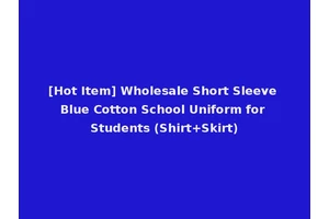 [Hot Item] Wholesale Short Sleeve Blue Cotton School Uniform for Students (Shirt+Skirt)