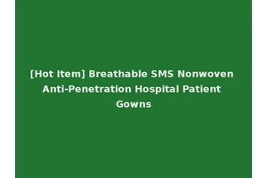 [Hot Item] Breathable SMS Nonwoven Anti-Penetration Hospital Patient Gowns