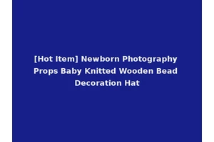 [Hot Item] Newborn Photography Props Baby Knitted Wooden Bead Decoration Hat