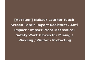 [Hot Item] Nuback Leather Touch Screen Fabric Impact Resistant / Anti Impact / Impact Proof Mechanical Safety Work Gloves for Mining / Welding / Winter / Protecting