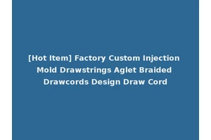 [Hot Item] Factory Custom Injection Mold Drawstrings Aglet Braided Drawcords Design Draw Cord