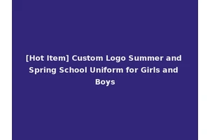 [Hot Item] Custom Logo Summer and Spring School Uniform for Girls and Boys