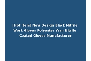 [Hot Item] New Design Black Nitrile Work Gloves Polyester Yarn Nitrile Coated Gloves Manufacturer