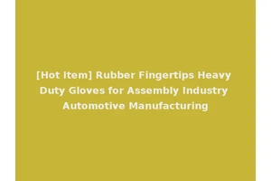 [Hot Item] Rubber Fingertips Heavy Duty Gloves for Assembly Industry Automotive Manufacturing