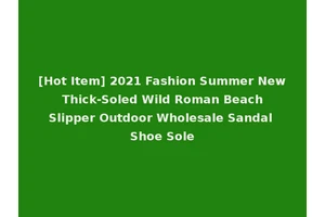 [Hot Item] 2021 Fashion Summer New Thick-Soled Wild Roman Beach Slipper Outdoor Wholesale Sandal Shoe Sole